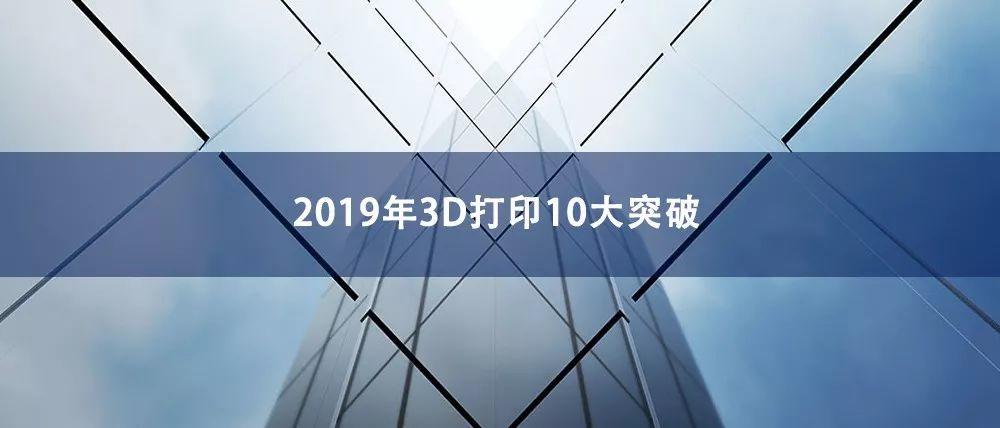 2019年10大3D打印技术、材料和应用突破